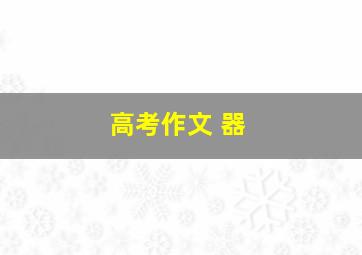 高考作文 器